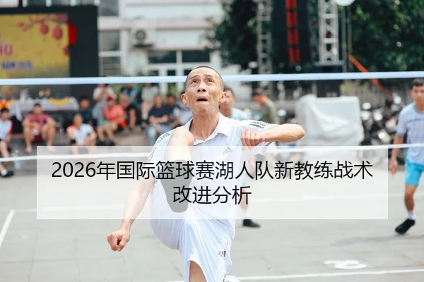 2026年国际篮球赛湖人队新教练战术改进分析