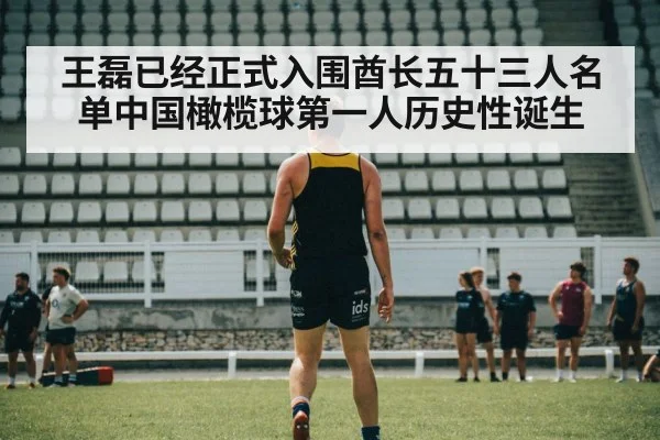 王磊已经正式入围酋长五十三人名单中国橄榄球第一人历史性诞生