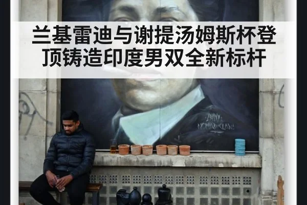 兰基雷迪与谢提汤姆斯杯登顶铸造印度男双全新标杆